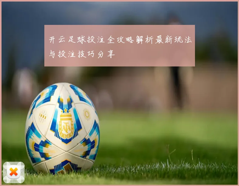 开云足球投注全攻略解析最新玩法与投注技巧分享