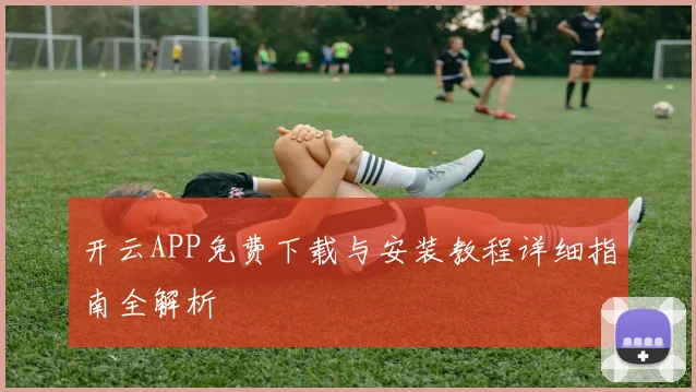 开云APP免费下载与安装教程详细指南全解析