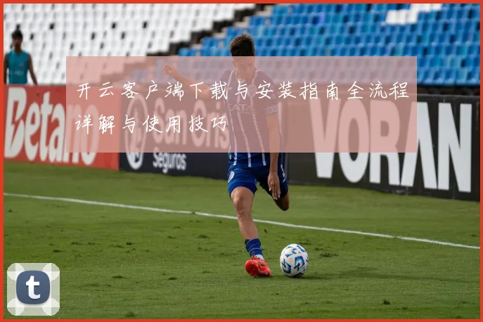 开云客户端下载与安装指南全流程详解与使用技巧