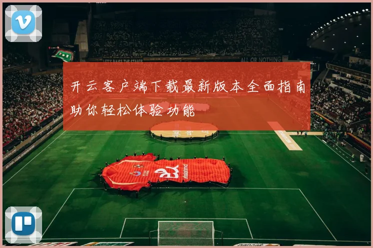 开云客户端下载最新版本全面指南助你轻松体验功能