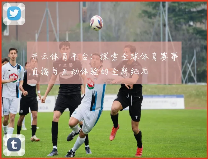 开云体育平台：探索全球体育赛事直播与互动体验的全新纪元