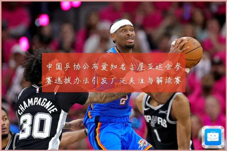 中国乒协公布爱知名古屋亚运会参赛选拔办法引发广泛关注与解读赛场解读