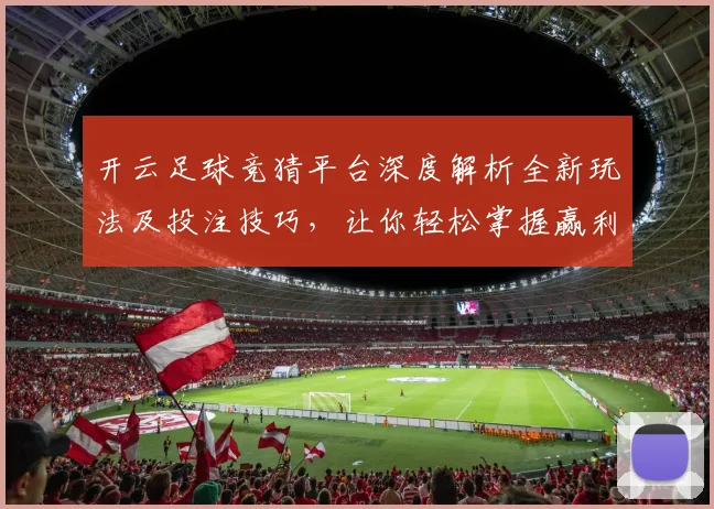 开云足球竞猜平台深度解析全新玩法及投注技巧，让你轻松掌握赢利诀窍