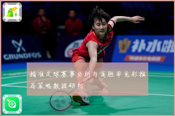 精准足球赛事分析与高胜率竞彩推荐策略数据研判