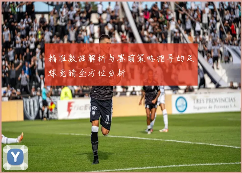 精准数据解析与赛前策略指导的足球竞猜全方位分析