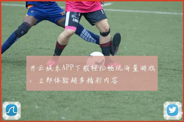 开云娱乐APP下载轻松畅玩海量游戏，立即体验超多精彩内容