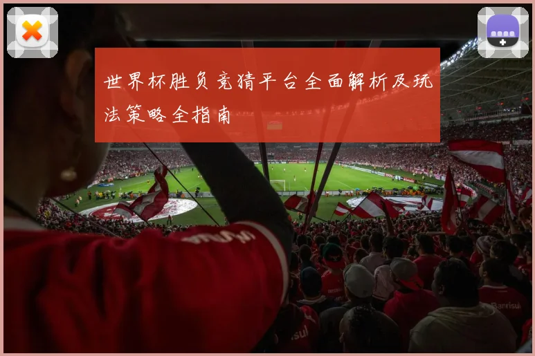 世界杯胜负竞猜平台全面解析及玩法策略全指南