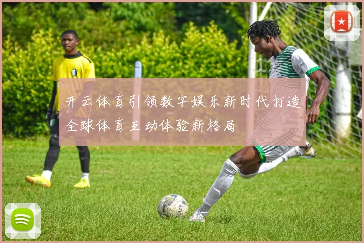 开云体育引领数字娱乐新时代打造全球体育互动体验新格局
