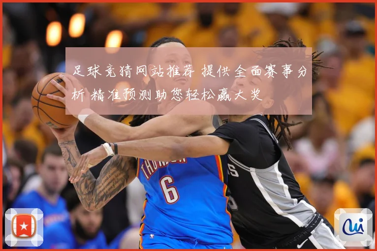 足球竞猜网站推荐 提供全面赛事分析 精准预测助您轻松赢大奖