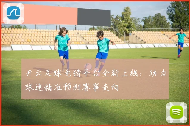 开云足球竞猜平台全新上线，助力球迷精准预测赛事走向