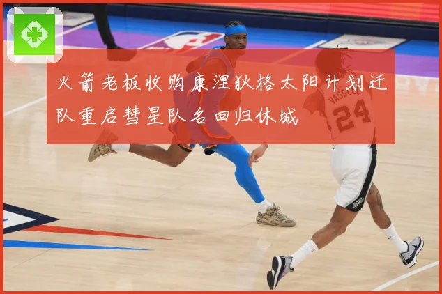 火箭老板收购康涅狄格太阳计划迁队重启彗星队名回归休城