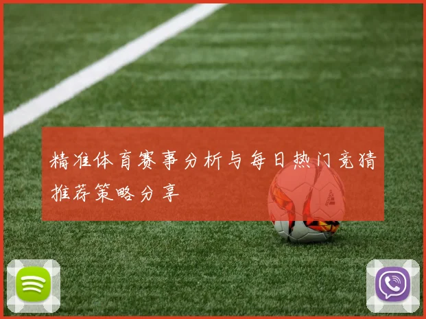 精准体育赛事分析与每日热门竞猜推荐策略分享