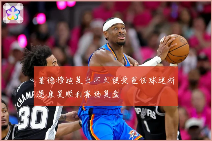基德穆迪复出不久便受重伤球迷祈愿康复顺利赛场复盘