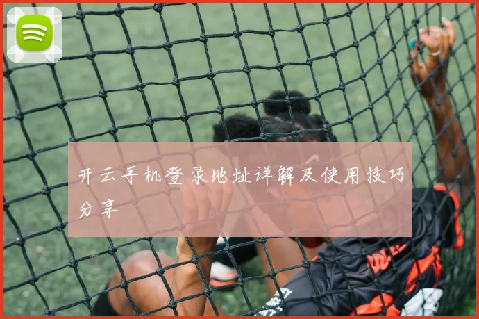 开云手机登录地址详解及使用技巧分享