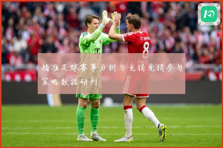 精准足球赛事分析与竞猜竞猜参与策略数据研判
