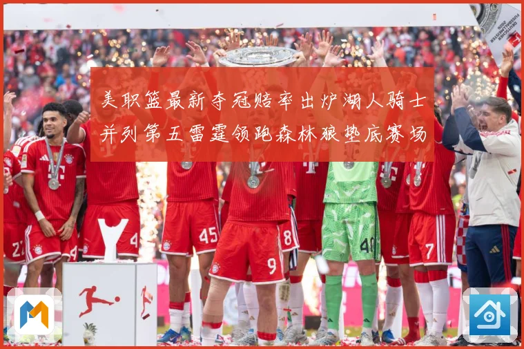 美职篮最新夺冠赔率出炉湖人骑士并列第五雷霆领跑森林狼垫底赛场复盘战术观察