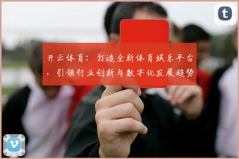 开云体育：打造全新体育娱乐平台，引领行业创新与数字化发展趋势