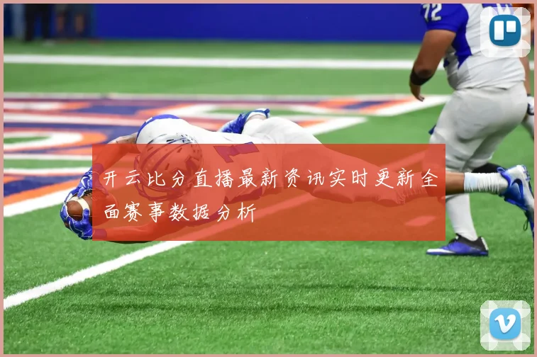 开云比分直播最新资讯实时更新全面赛事数据分析