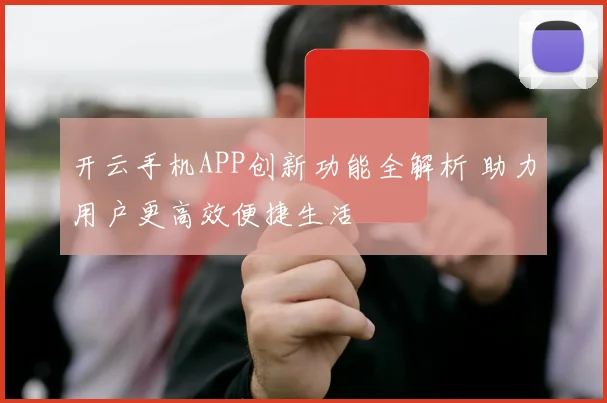 开云手机APP创新功能全解析 助力用户更高效便捷生活