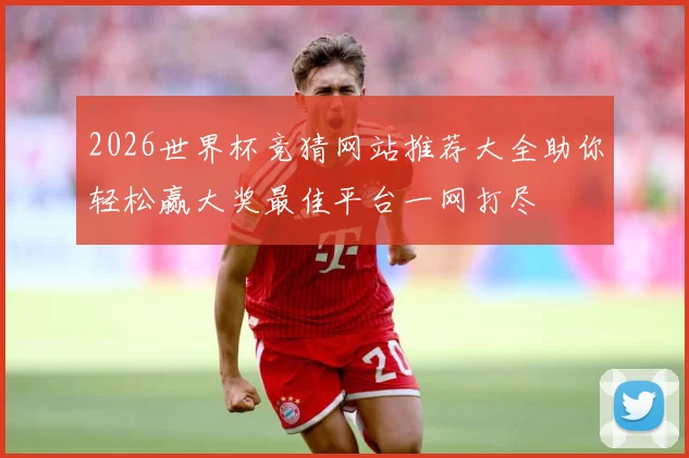 2026世界杯竞猜网站推荐大全助你轻松赢大奖最佳平台一网打尽