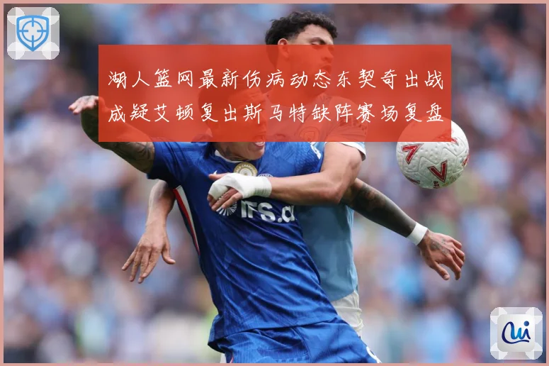 湖人篮网最新伤病动态东契奇出战成疑艾顿复出斯马特缺阵赛场复盘