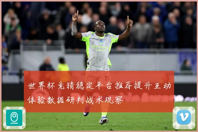 世界杯竞猜稳定平台推荐提升互动体验数据研判战术观察