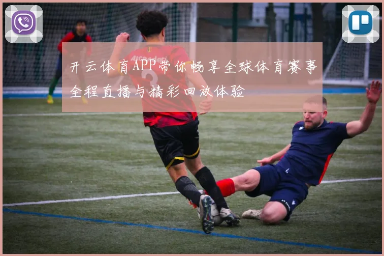 开云体育APP带你畅享全球体育赛事全程直播与精彩回放体验