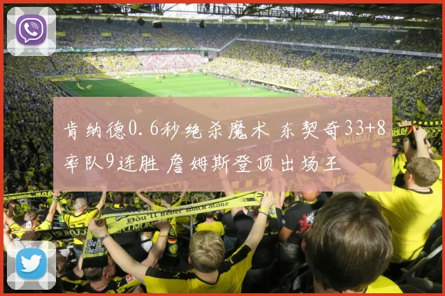 肯纳德0.6秒绝杀魔术 东契奇33+8率队9连胜 詹姆斯登顶出场王