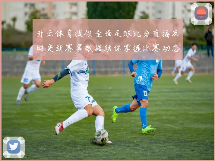 开云体育提供全面足球比分直播及时更新赛事数据助你掌握比赛动态