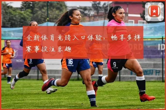 全新体育竞猜入口体验，畅享多样赛事投注乐趣