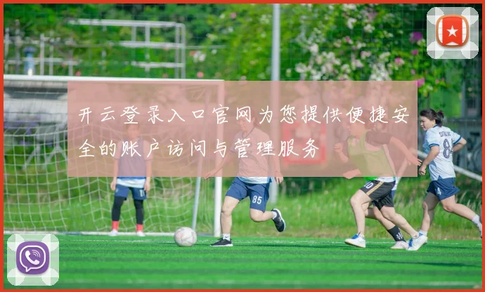 开云登录入口官网为您提供便捷安全的账户访问与管理服务
