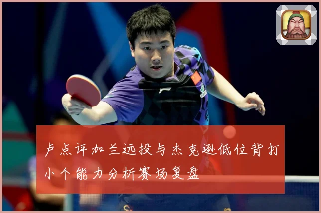 卢点评加兰远投与杰克逊低位背打小个能力分析赛场复盘