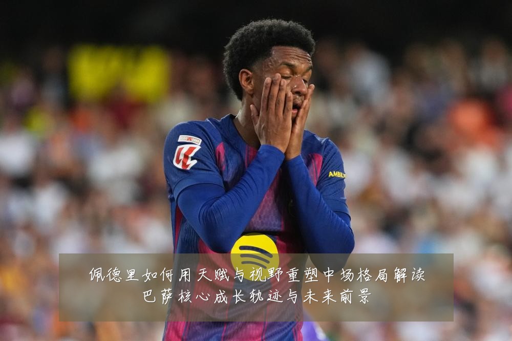 佩德里如何用天赋与视野重塑中场格局解读巴萨核心成长轨迹与未来前景