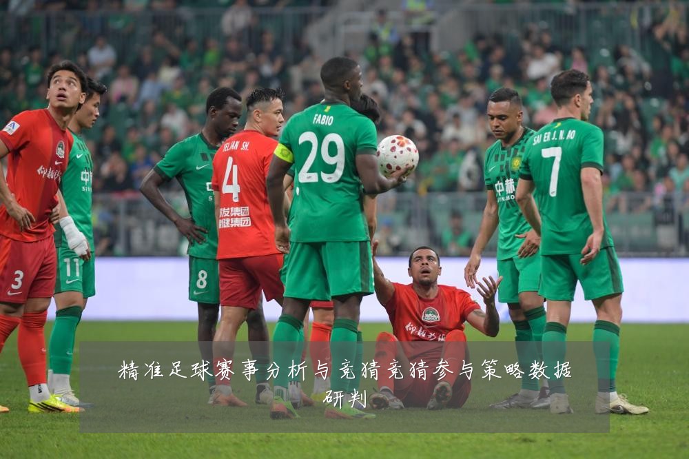 精准足球赛事分析与竞猜竞猜参与策略数据研判