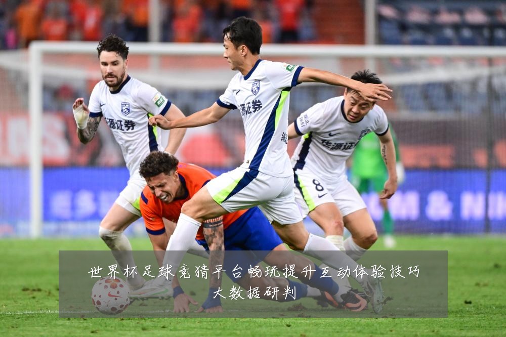 世界杯足球竞猜平台畅玩提升互动体验技巧大数据研判