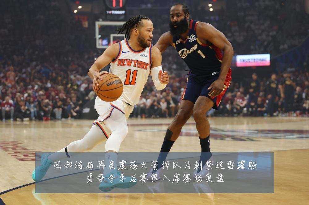 西部格局再度震荡火箭掉队马刺紧追雷霆船勇争夺季后赛第八席赛场复盘