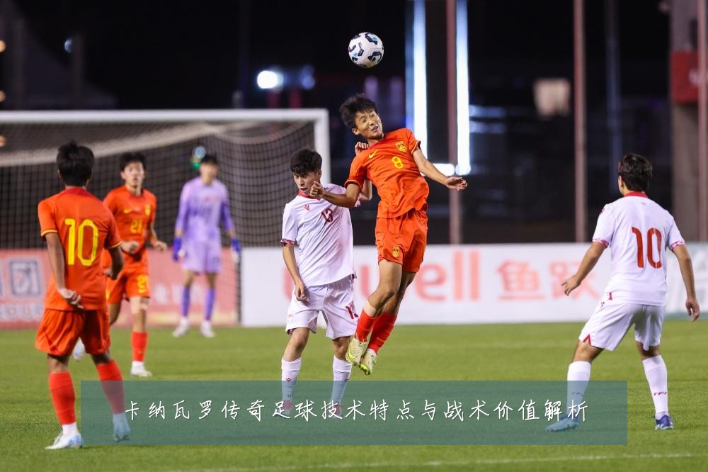 卡纳瓦罗传奇足球技术特点与战术价值解析
